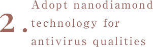 2. Adopt nanodiamond technology for antivirus qualities.