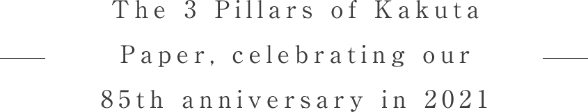 The 3 Pillars of Kakuta Paper, celebrating our 85th anniversary in 2021