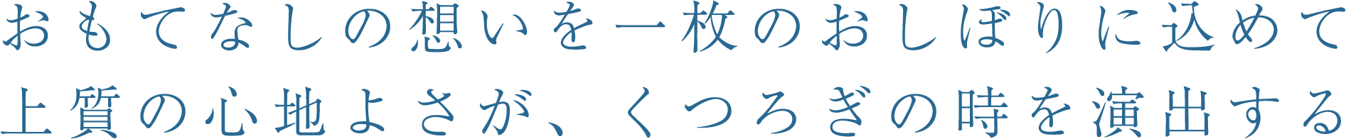 おもてなしの想いを一枚のおしぼりに込めて上質の心地よさが、くつろぎの時を演出する